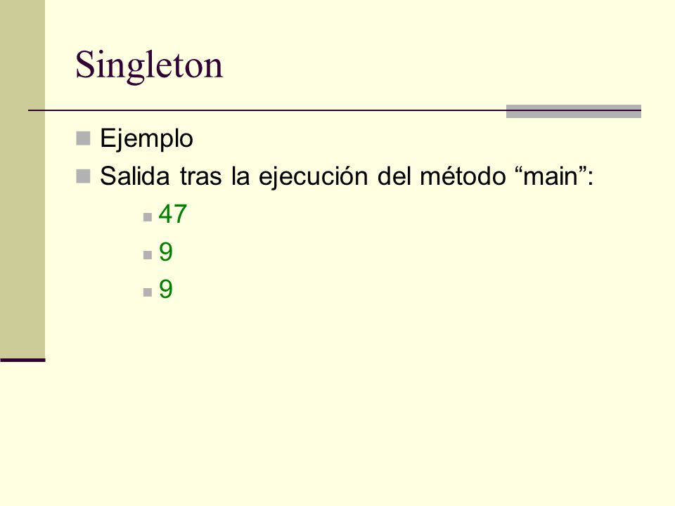 Singleton Ejemplo Salida tras la ejecución del método main : 47 9
