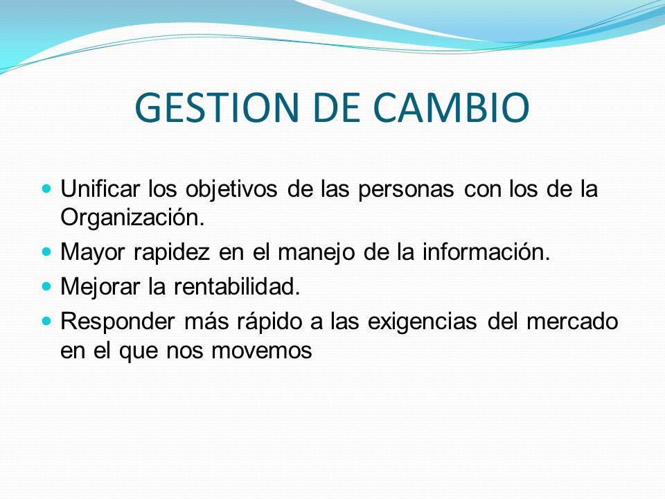 GESTION DE CAMBIO Unificar los objetivos de las personas con los de la Organización. Mayor rapidez en el manejo de la información.