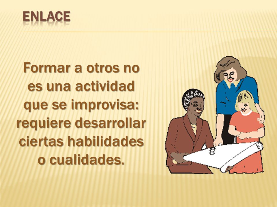 ENLACE Formar a otros no es una actividad que se improvisa: requiere desarrollar ciertas habilidades o cualidades.
