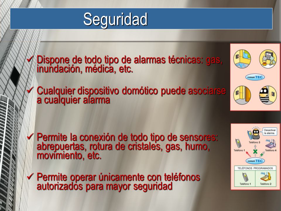 Seguridad Dispone de todo tipo de alarmas técnicas: gas, inundación, médica, etc. Cualquier dispositivo domótico puede asociarse a cualquier alarma.