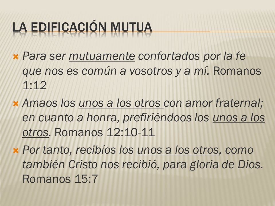 LA EDIFICACIÓN MUTUA Para ser mutuamente confortados por la fe que nos es común a vosotros y a mí. Romanos 1:12.