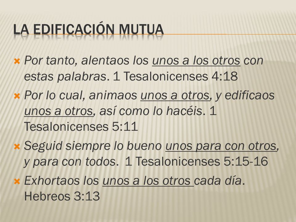 LA EDIFICACIÓN MUTUA Por tanto, alentaos los unos a los otros con estas palabras. 1 Tesalonicenses 4:18.