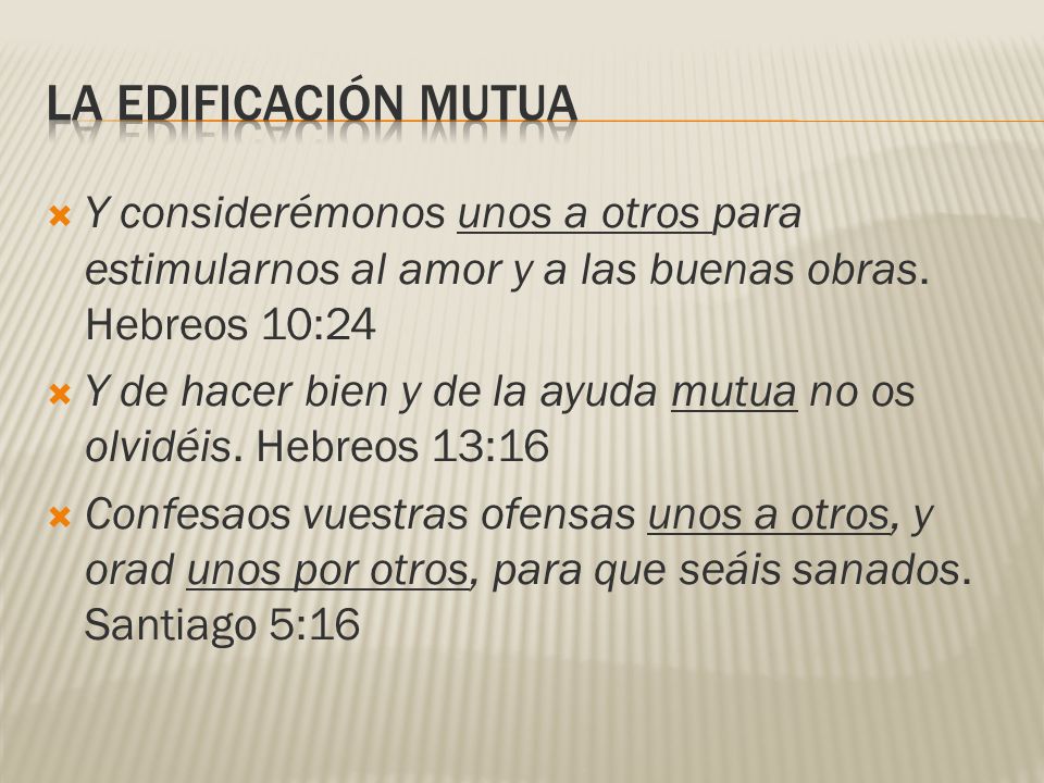 LA EDIFICACIÓN MUTUA Y considerémonos unos a otros para estimularnos al amor y a las buenas obras. Hebreos 10:24.