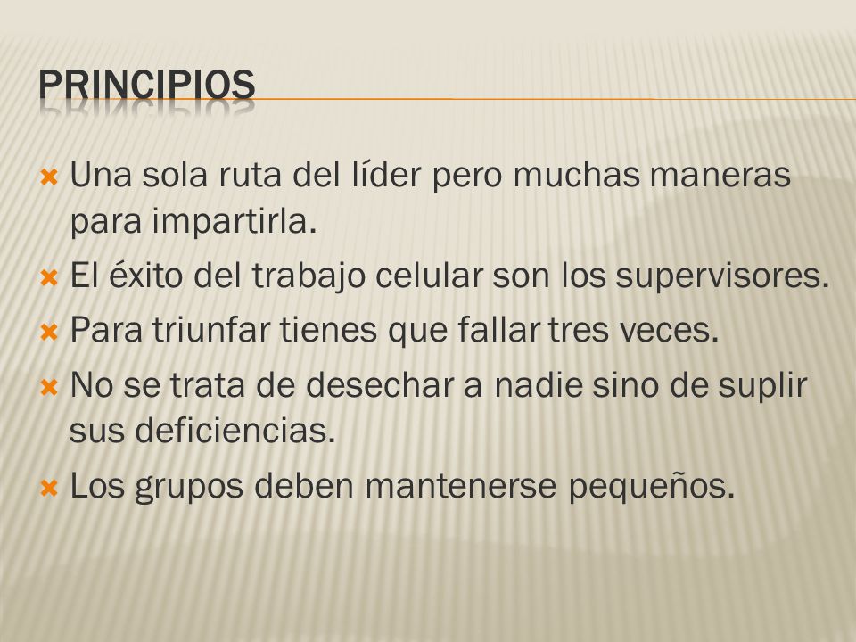 PRINCIPIOS Una sola ruta del líder pero muchas maneras para impartirla. El éxito del trabajo celular son los supervisores.
