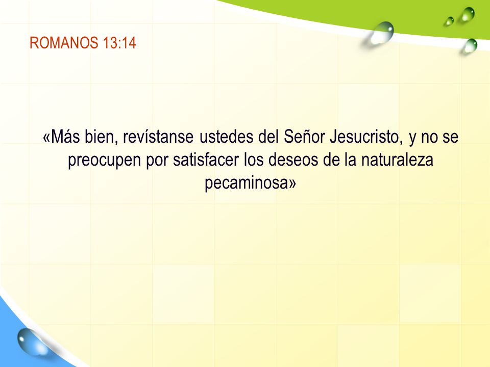 ROMANOS 13:14 «Más bien, revístanse ustedes del Señor Jesucristo, y no se preocupen por satisfacer los deseos de la naturaleza pecaminosa»