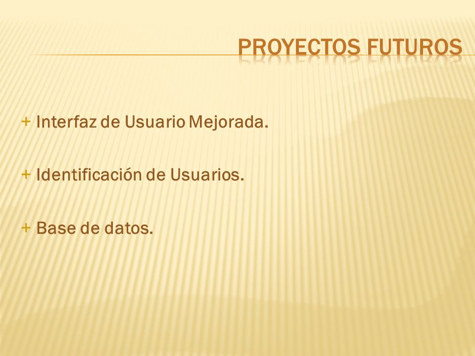 PROYECTOS FUTUROS + Interfaz de Usuario Mejorada. + Identificación de Usuarios. + Base de datos.