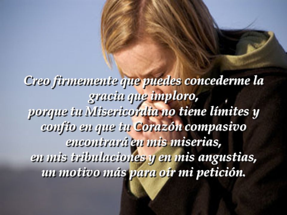 Creo firmemente que puedes concederme la gracia que imploro,