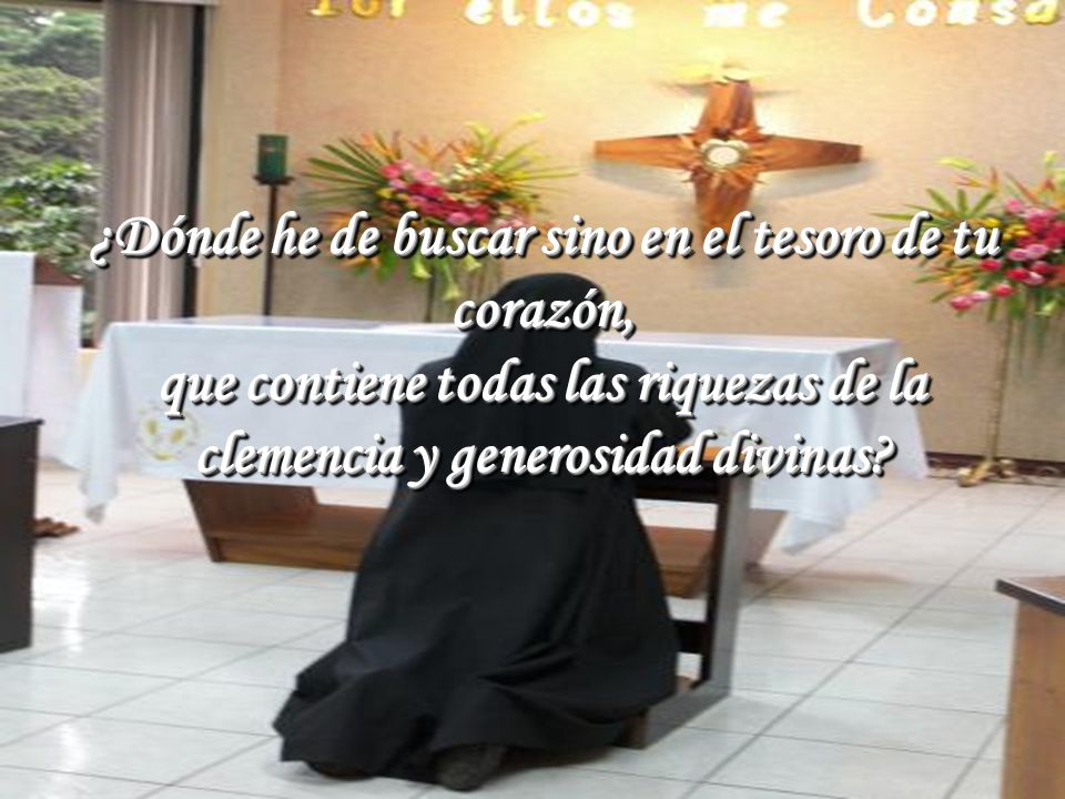 ¿Dónde he de buscar sino en el tesoro de tu corazón,