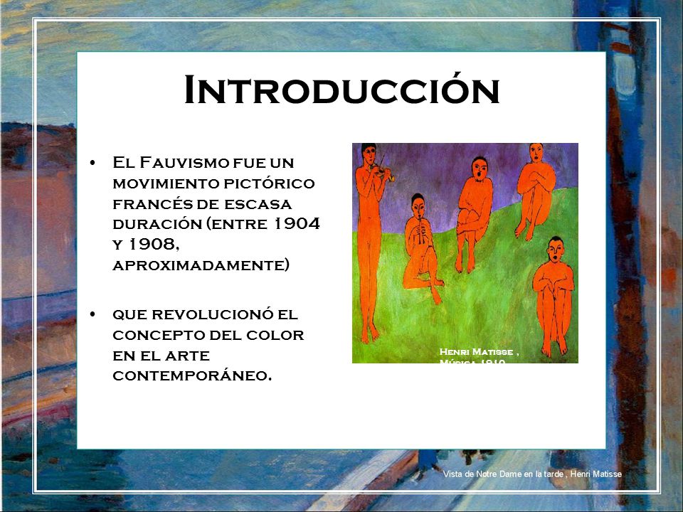 Introducción El Fauvismo fue un movimiento pictórico francés de escasa duración (entre 1904 y 1908, aproximadamente)