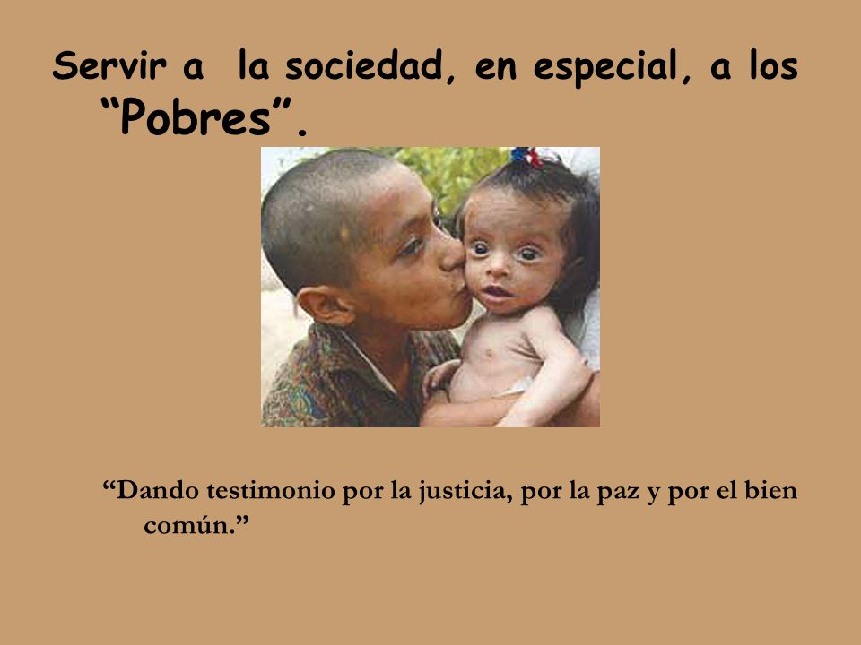 Servir a la sociedad, en especial, a los Pobres .