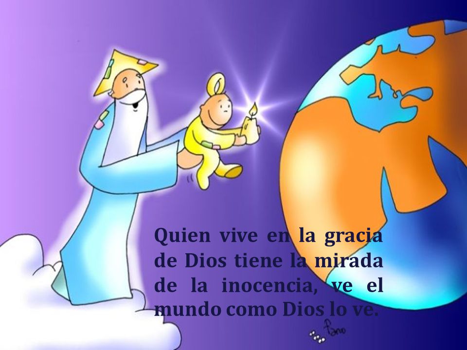 Quien vive en la gracia de Dios tiene la mirada de la inocencia, ve el mundo como Dios lo ve.