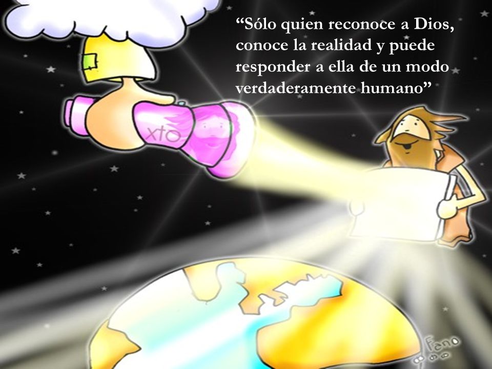Sólo quien reconoce a Dios, conoce la realidad y puede responder a ella de un modo verdaderamente humano