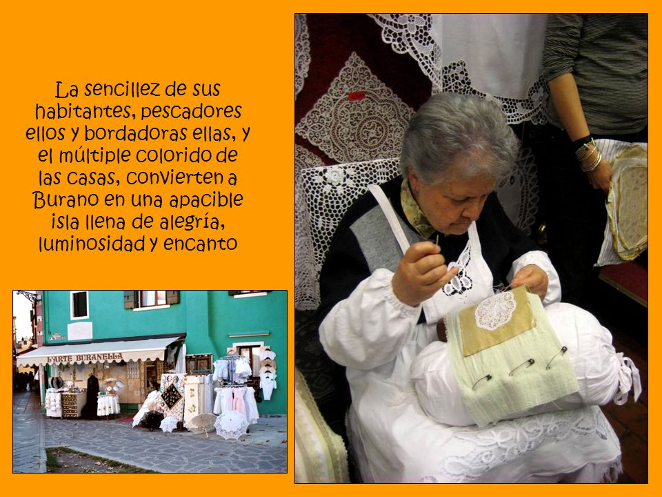 La sencillez de sus habitantes, pescadores ellos y bordadoras ellas, y el múltiple colorido de las casas, convierten a Burano en una apacible isla llena de alegría, luminosidad y encanto