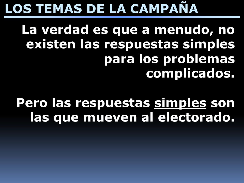 LOS TEMAS DE LA CAMPAÑA La verdad es que a menudo, no existen las respuestas simples para los problemas complicados.
