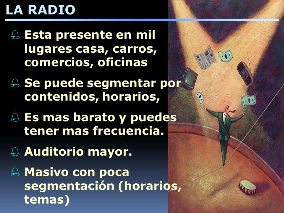 LA RADIO Esta presente en mil lugares casa, carros, comercios, oficinas. Se puede segmentar por contenidos, horarios,