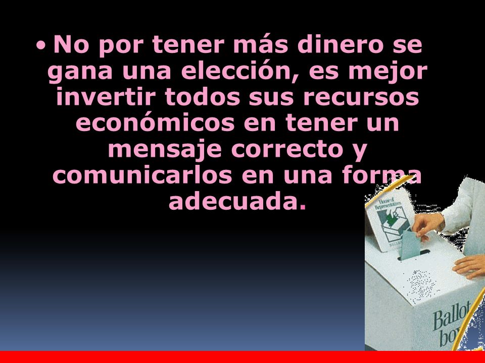 No por tener más dinero se gana una elección, es mejor invertir todos sus recursos económicos en tener un mensaje correcto y comunicarlos en una forma adecuada.