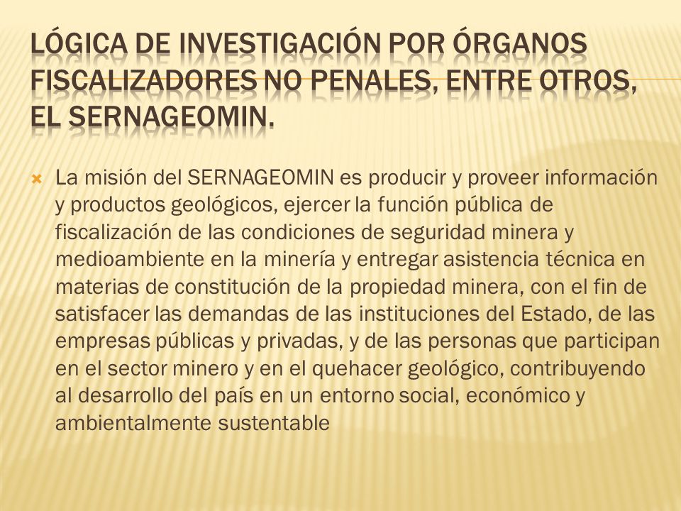LÓGICA DE INVESTIGACIÓN POR ÓRGANOS FISCALIZADORES NO PENALES, entre otros, el SERNAGEOMIN.