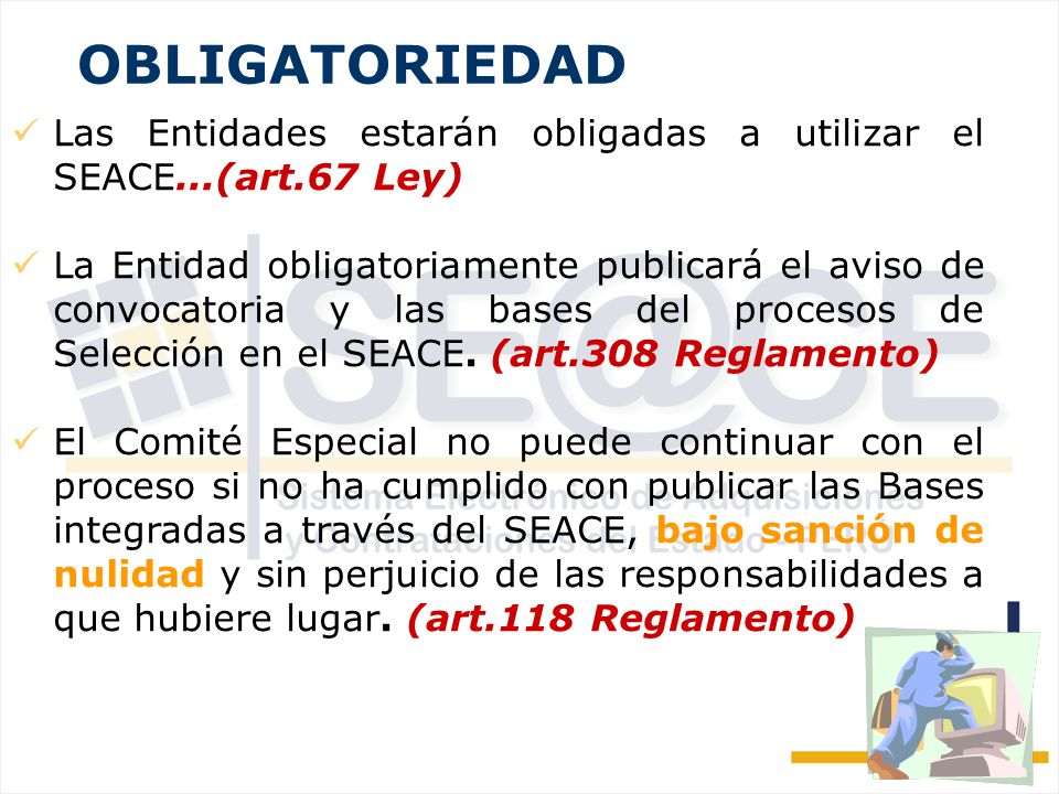 OBLIGATORIEDAD Las Entidades estarán obligadas a utilizar el SEACE...(art.67 Ley)
