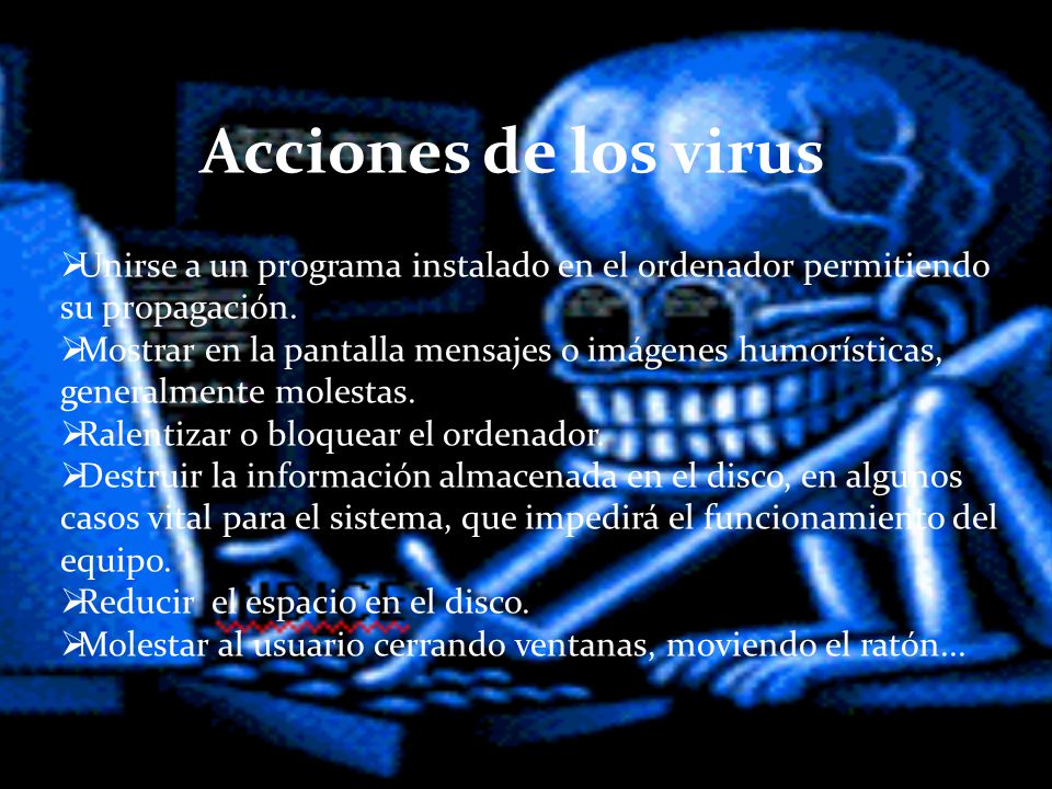 Acciones de los virus Unirse a un programa instalado en el ordenador permitiendo su propagación.
