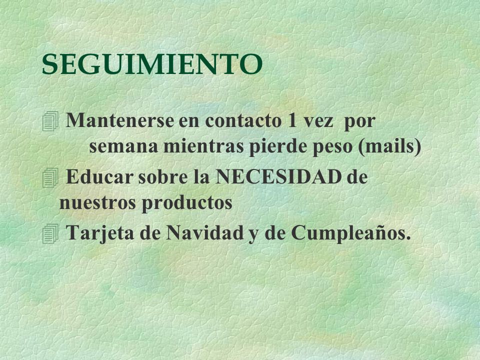 SEGUIMIENTO Mantenerse en contacto 1 vez por semana mientras pierde peso (mails) Educar sobre la NECESIDAD de nuestros productos.