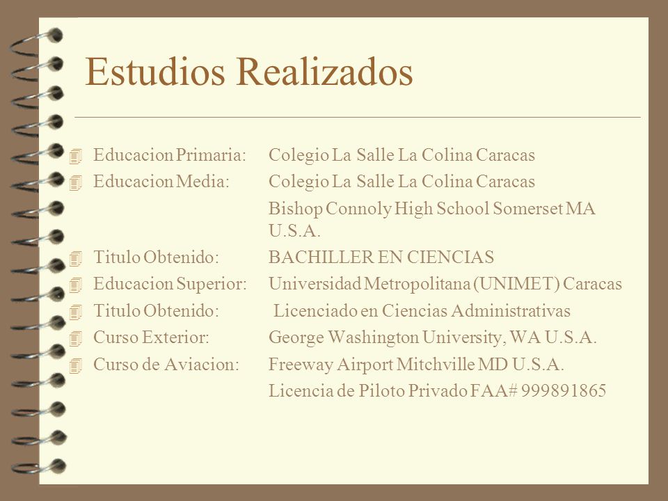 Estudios Realizados Educacion Primaria: Colegio La Salle La Colina Caracas. Educacion Media: Colegio La Salle La Colina Caracas.