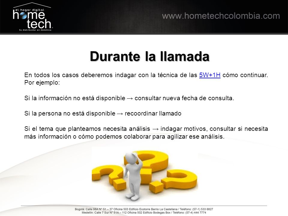 Durante la llamada En todos los casos deberemos indagar con la técnica de las 5W+1H cómo continuar. Por ejemplo: