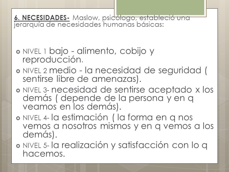 6. NECESIDADES- Maslow, psicólogo, estableció una jerarquía de necesidades humanas básicas: