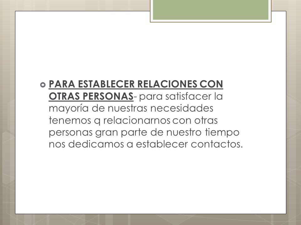 PARA ESTABLECER RELACIONES CON OTRAS PERSONAS- para satisfacer la mayoría de nuestras necesidades tenemos q relacionarnos con otras personas gran parte de nuestro tiempo nos dedicamos a establecer contactos.