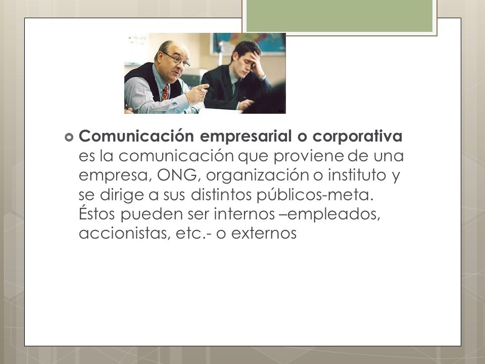 Comunicación empresarial o corporativa es la comunicación que proviene de una empresa, ONG, organización o instituto y se dirige a sus distintos públicos-meta.