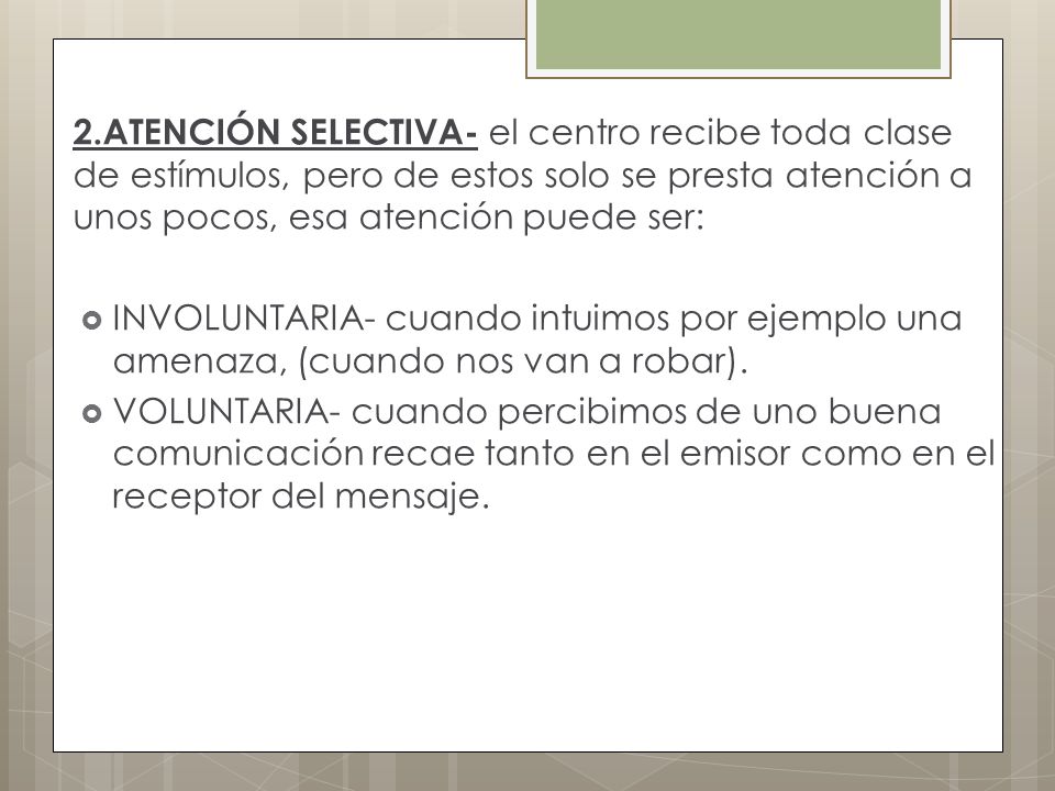 2.ATENCIÓN SELECTIVA- el centro recibe toda clase de estímulos, pero de estos solo se presta atención a unos pocos, esa atención puede ser: