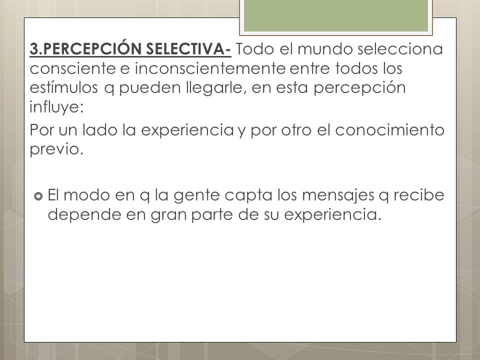 3.PERCEPCIÓN SELECTIVA- Todo el mundo selecciona consciente e inconscientemente entre todos los estímulos q pueden llegarle, en esta percepción influye: