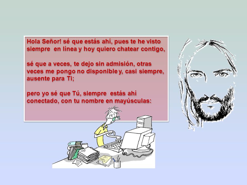 Hola Señor! sé que estás ahí, pues te he visto siempre en línea y hoy quiero chatear contigo,