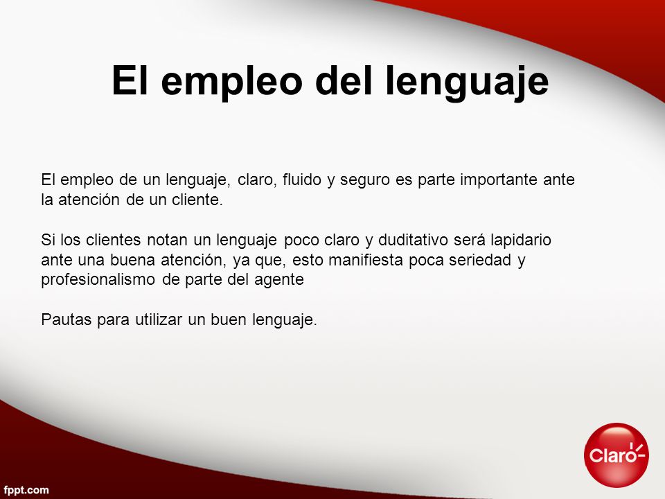 El empleo del lenguaje El empleo de un lenguaje, claro, fluido y seguro es parte importante ante. la atención de un cliente.