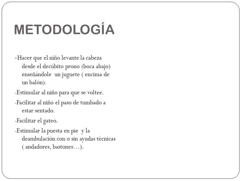 METODOLOGÍA -Hacer que el niño levante la cabeza desde el decúbito prono (boca abajo) enseñándole un juguete ( encima de un balón).