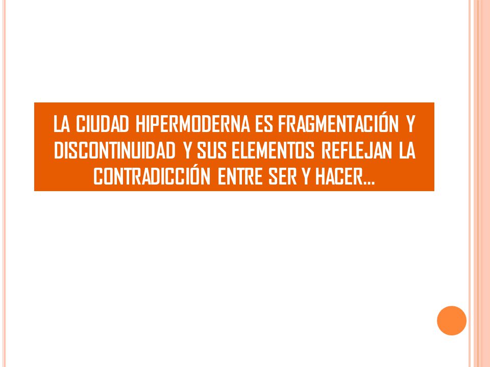 LA CIUDAD HIPERMODERNA ES FRAGMENTACIÓN Y DISCONTINUIDAD Y SUS ELEMENTOS REFLEJAN LA CONTRADICCIÓN ENTRE SER Y HACER…