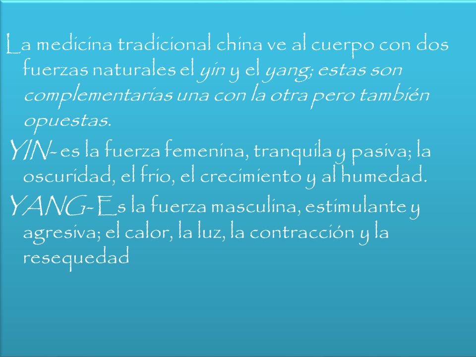 La medicina tradicional china ve al cuerpo con dos fuerzas naturales el yin y el yang; estas son complementarias una con la otra pero también opuestas.