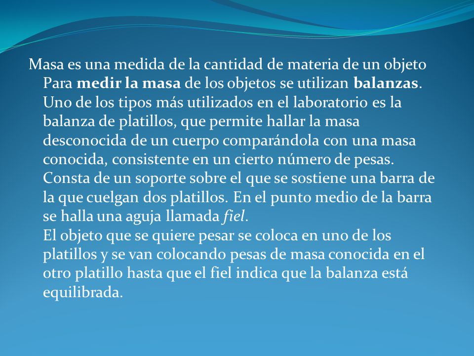 Masa es una medida de la cantidad de materia de un objeto Para medir la masa de los objetos se utilizan balanzas.