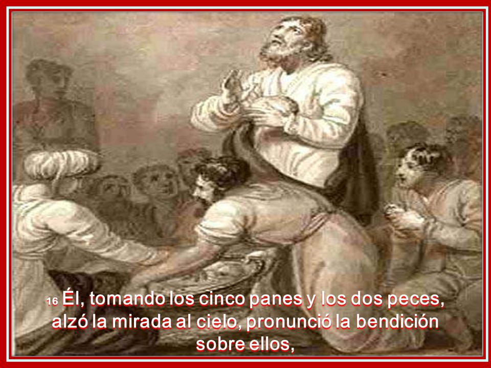 16 Él, tomando los cinco panes y los dos peces, alzó la mirada al cielo, pronunció la bendición sobre ellos,