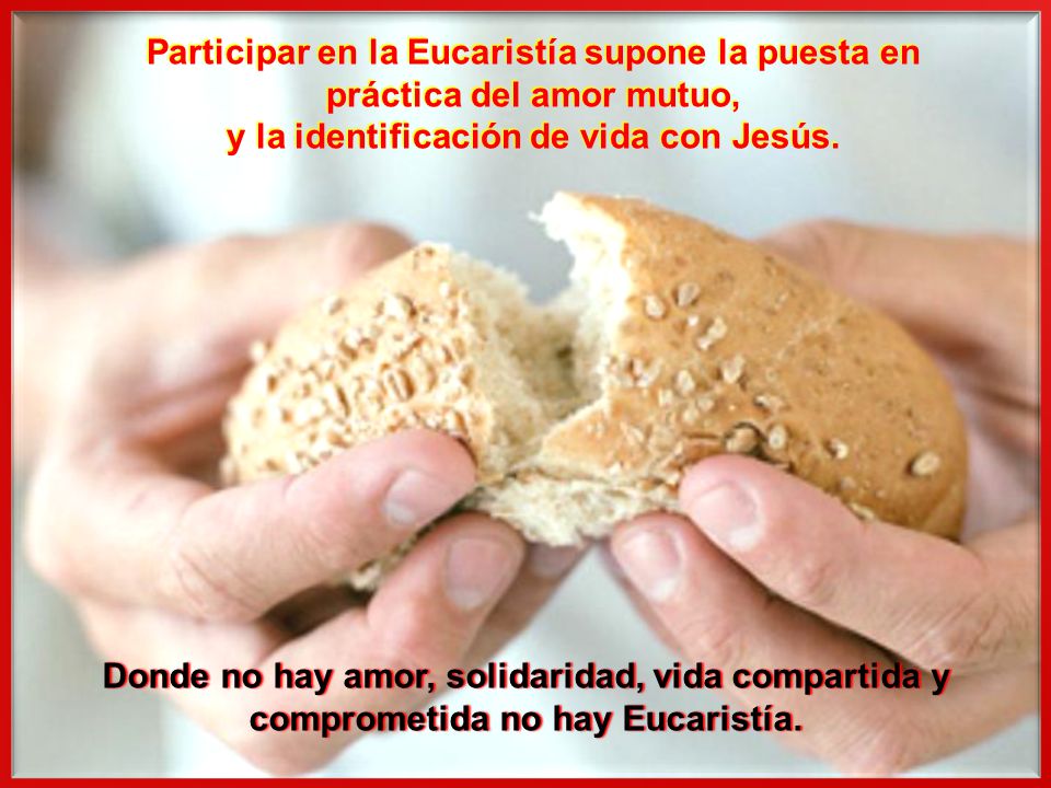 Participar en la Eucaristía supone la puesta en práctica del amor mutuo, y la identificación de vida con Jesús.