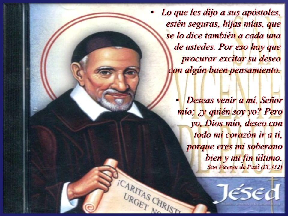 Lo que les dijo a sus apóstoles, estén seguras, hijas mías, que se lo dice también a cada una de ustedes. Por eso hay que procurar excitar su deseo con algún buen pensamiento.