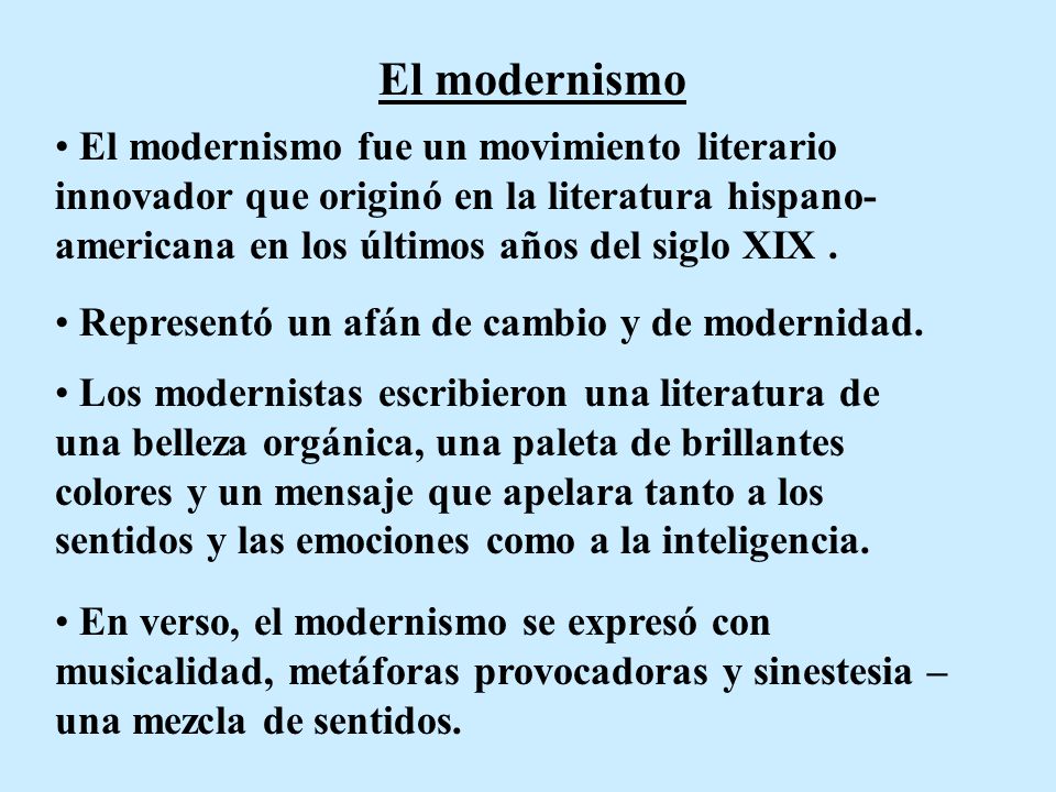 El modernismo El modernismo fue un movimiento literario innovador que originó en la literatura hispano-americana en los últimos años del siglo XIX .