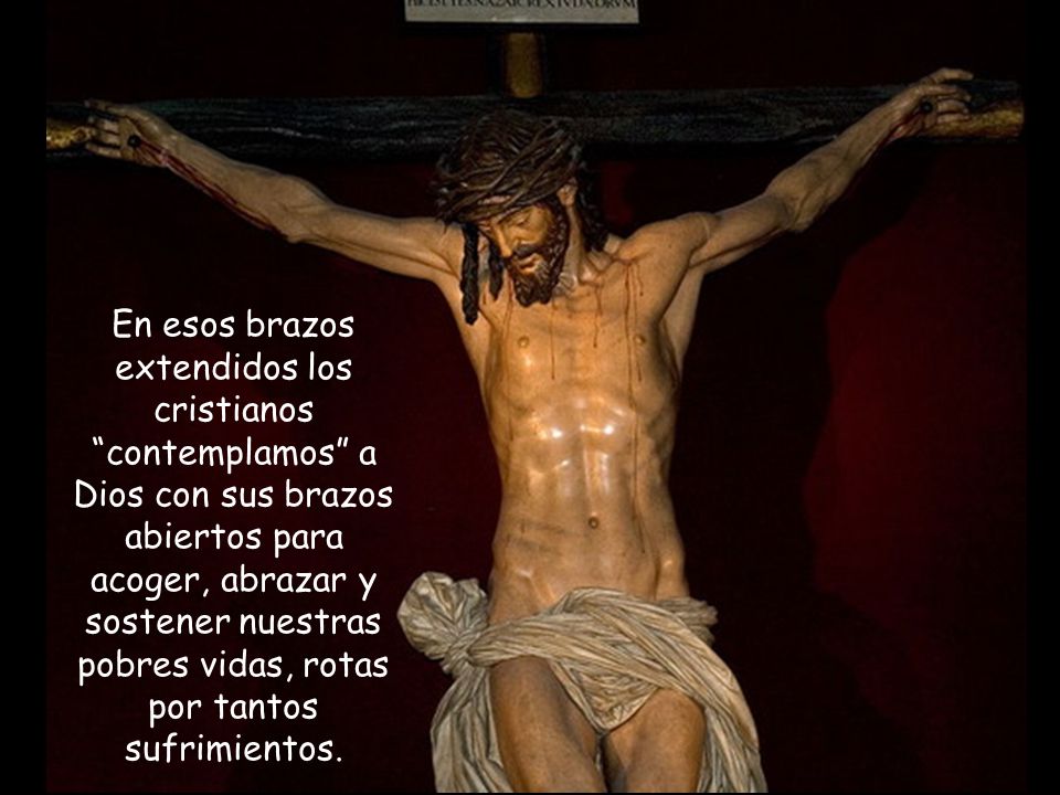 En esos brazos extendidos los cristianos contemplamos a Dios con sus brazos abiertos para acoger, abrazar y sostener nuestras pobres vidas, rotas por tantos sufrimientos.