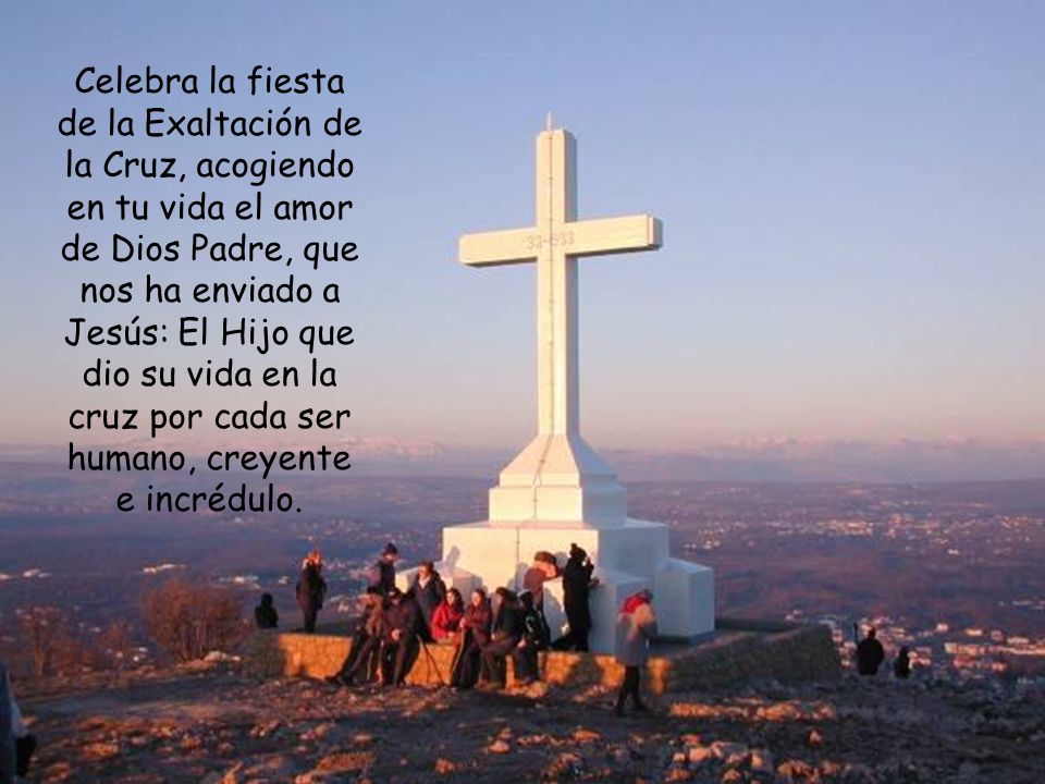 Celebra la fiesta de la Exaltación de la Cruz, acogiendo en tu vida el amor de Dios Padre, que nos ha enviado a Jesús: El Hijo que dio su vida en la cruz por cada ser humano, creyente e incrédulo.