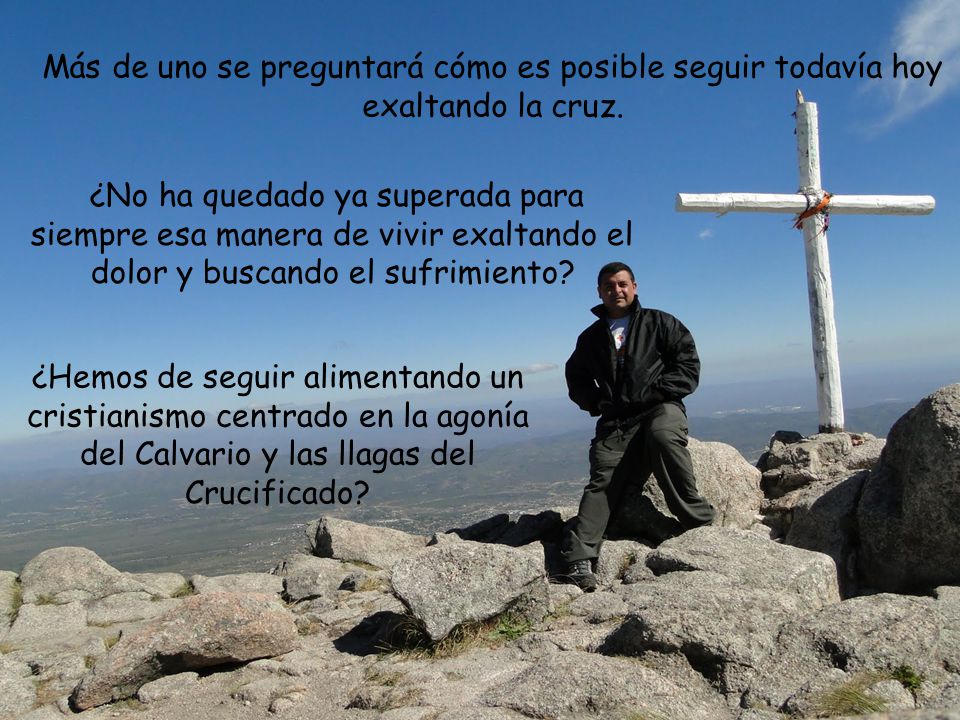 Más de uno se preguntará cómo es posible seguir todavía hoy exaltando la cruz.