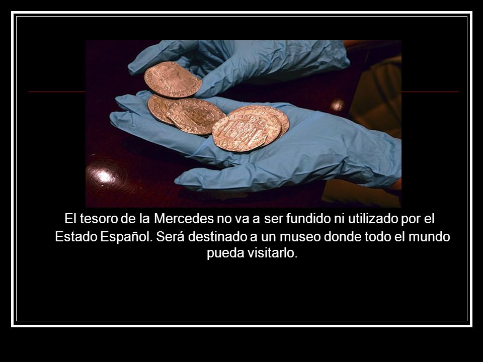 El tesoro de la Mercedes no va a ser fundido ni utilizado por el Estado Español.