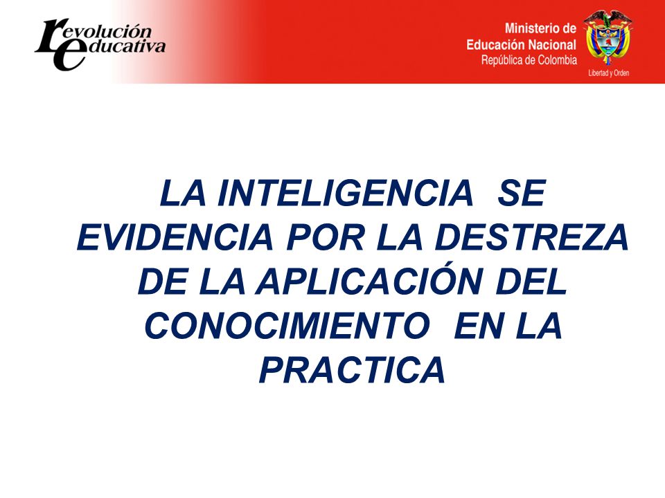 LA INTELIGENCIA SE EVIDENCIA POR LA DESTREZA DE LA APLICACIÓN DEL CONOCIMIENTO EN LA PRACTICA