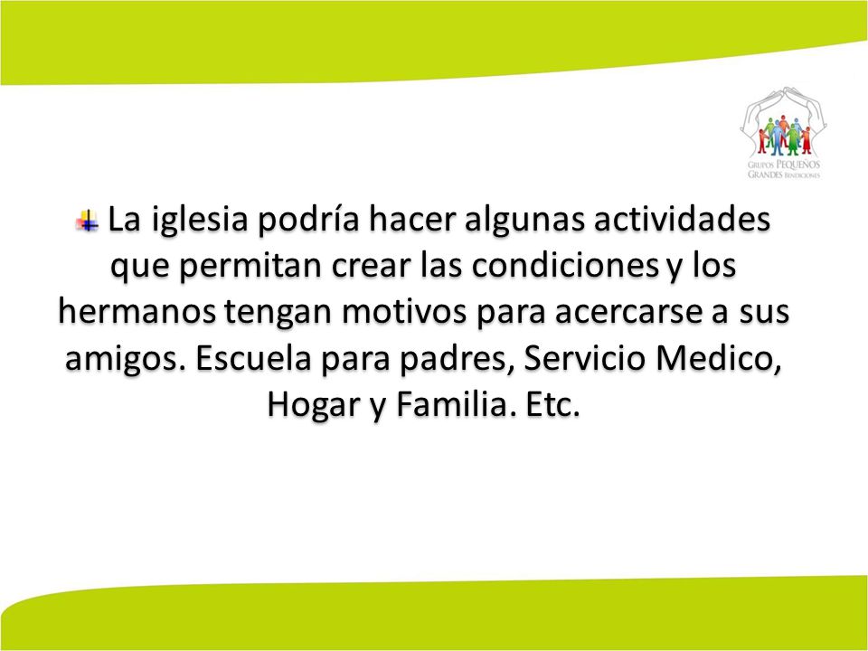 La iglesia podría hacer algunas actividades que permitan crear las condiciones y los hermanos tengan motivos para acercarse a sus amigos.