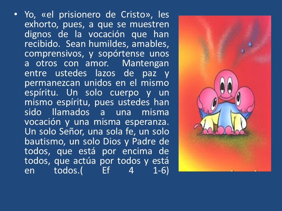 Yo, «el prisionero de Cristo», les exhorto, pues, a que se muestren dignos de la vocación que han recibido.