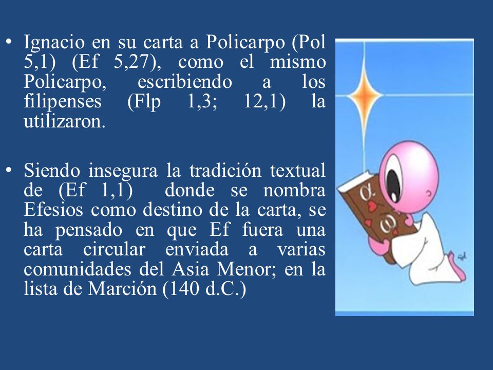 Ignacio en su carta a Policarpo (Pol 5,1) (Ef 5,27), como el mismo Policarpo, escribiendo a los filipenses (Flp 1,3; 12,1) la utilizaron.