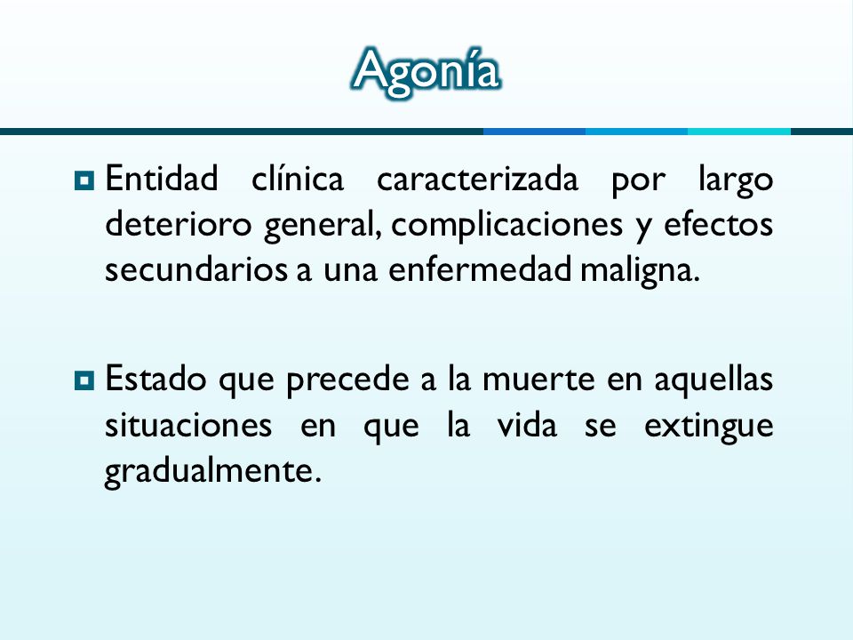 Agonía Entidad clínica caracterizada por largo deterioro general, complicaciones y efectos secundarios a una enfermedad maligna.
